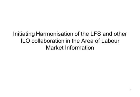 1 Initiating Harmonisation of the LFS and other ILO collaboration in the Area of Labour Market Information.
