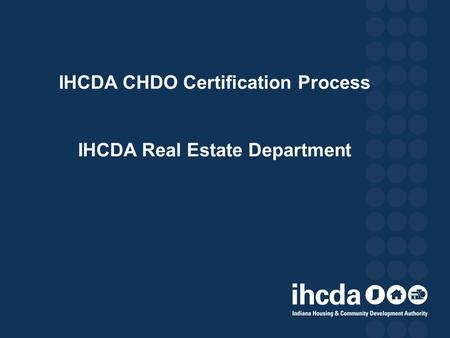 IHCDA CHDO Certification Process IHCDA Real Estate Department.