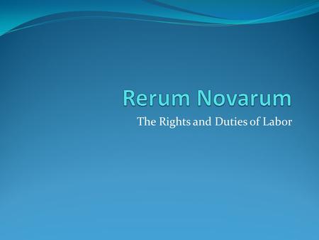 The Rights and Duties of Labor. Theme Like Marx’s Communist Manifesto, Rerum Novarum: Criticized the abuses of Liberal Capitalism in which the worker.