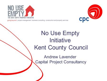 Going beyond: project management business consulting construction and property services No Use Empty Initiative Kent County Council Andrew Lavender Capital.