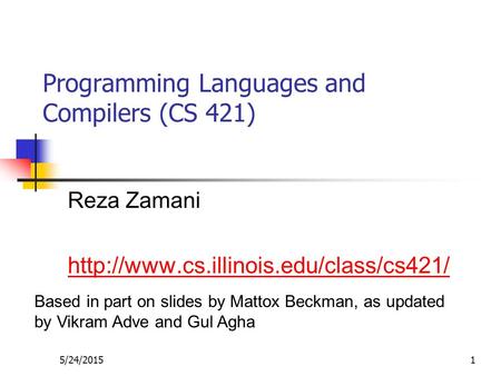 5/24/20151 Programming Languages and Compilers (CS 421) Reza Zamani  Based in part on slides by Mattox Beckman,