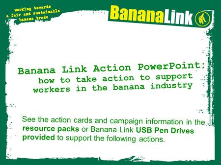 Banana Link Action PowerPoint: how to take action to support workers in the banana industry See the action cards and campaign information in the resource.