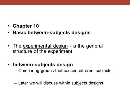 Chapter 10 Basic between-subjects designs The experimental design - is the general structure of the experiment between-subjects design. –Comparing groups.