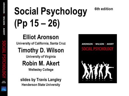 Social Psychology (Pp 15 – 26) Elliot Aronson University of California, Santa Cruz Timothy D. Wilson University of Virginia Robin M. Akert Wellesley College.