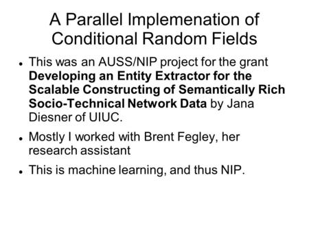 A Parallel Implemenation of Conditional Random Fields This was an AUSS/NIP project for the grant Developing an Entity Extractor for the Scalable Constructing.
