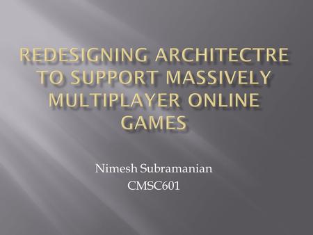 Nimesh Subramanian CMSC601.  Massively multiplayer online game (MMOG).  It is estimated that 55% of internet users play multiplayer online games. 