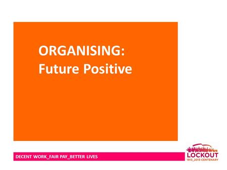 DECENT WORK_FAIR PAY_BETTER LIVES ORGANISING: Future Positive.