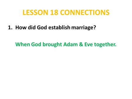 LESSON 18 CONNECTIONS 1.How did God establish marriage? When God brought Adam & Eve together.