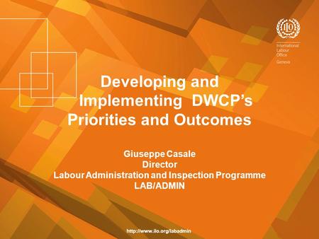 Developing and Implementing DWCP’s Priorities and Outcomes Giuseppe Casale Director Labour Administration and Inspection Programme LAB/ADMIN