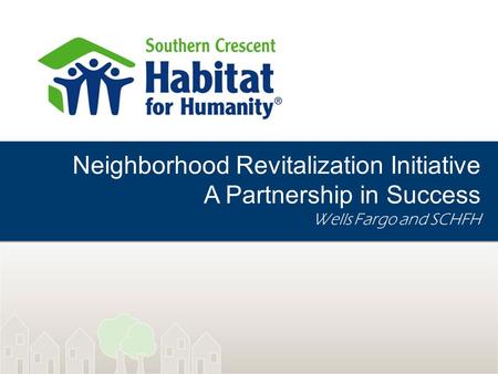 Neighborhood Revitalization Initiative A Partnership in Success Wells Fargo and SCHFH.