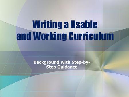Writing a Usable and Working Curriculum Background with Step-by- Step Guidance.