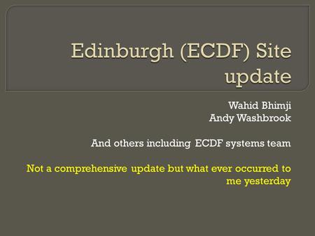 Wahid Bhimji Andy Washbrook And others including ECDF systems team Not a comprehensive update but what ever occurred to me yesterday.