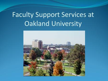 Faculty Support Services at Oakland University. Who am I? Shaun Moore, Manager of Support Services. My primary.