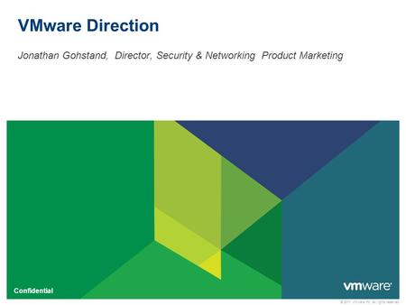 © 2011 VMware Inc. All rights reserved Confidential VMware Direction Jonathan Gohstand, Director, Security & Networking Product Marketing.