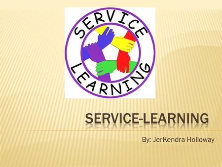 By: JerKendra Holloway.  Service-Learning is a teaching and learning strategy that integrates meaningful community service with instruction and reflection.