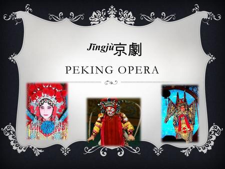 PEKING OPERA Jīngjù 京劇 PEKING OPERA….WHAT’S THAT????  The Peking Opera is a form of traditional Chinese theater which incorporates vocal performance,