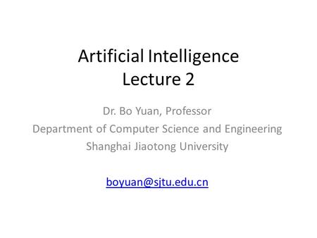 Artificial Intelligence Lecture 2 Dr. Bo Yuan, Professor Department of Computer Science and Engineering Shanghai Jiaotong University