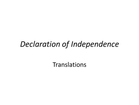 Declaration of Independence Translations. Excerpt 1: “When in the course of human events it becomes necessary for one people to dissolve the political.