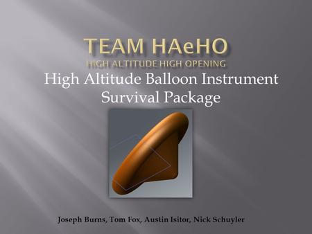 High Altitude Balloon Instrument Survival Package Joseph Burns, Tom Fox, Austin Isitor, Nick Schuyler.
