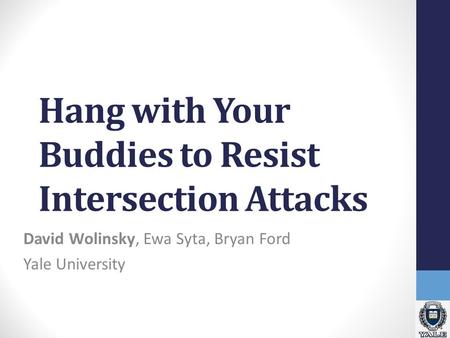 Hang with Your Buddies to Resist Intersection Attacks David Wolinsky, Ewa Syta, Bryan Ford Yale University.