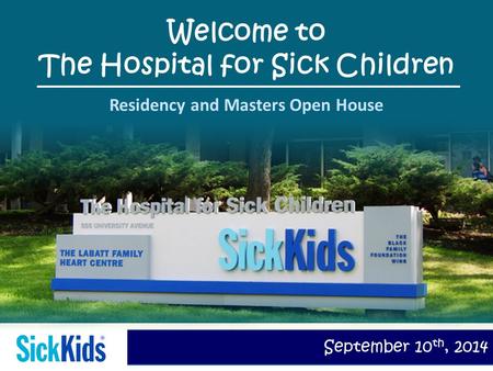 September 10 th, 2014 Welcome to The Hospital for Sick Children Residency and Masters Open House.