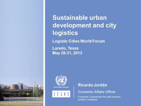 Ricardo Jordán Economic Affairs Officer Economic Commission for Latin America and the Caribbean Sustainable urban development and city logistics Logistic.
