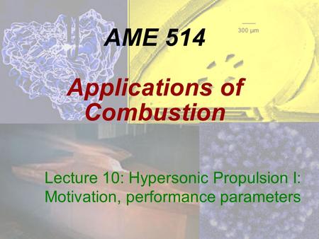 AME 514 Applications of Combustion Lecture 10: Hypersonic Propulsion I: Motivation, performance parameters.
