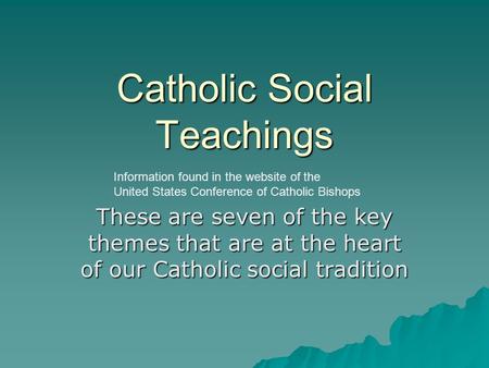 Catholic Social Teachings These are seven of the key themes that are at the heart of our Catholic social tradition Information found in the website of.