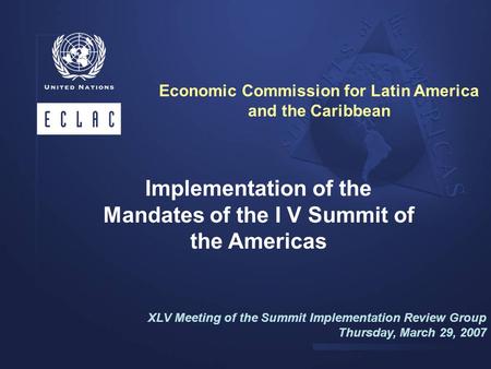 Implementation of the Mandates of the I V Summit of the Americas XLV Meeting of the Summit Implementation Review Group Thursday, March 29, 2007 Economic.