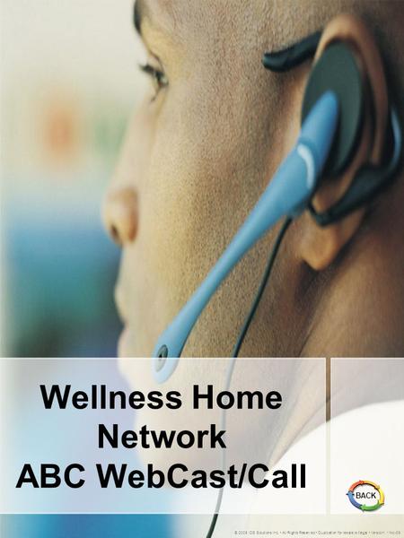 Wellness Home Network ABC WebCast/Call © 2005 IDS Solutions Inc. All Rights Reserved Duplication for resale is illegal Version1.1 Nov06 BACK.