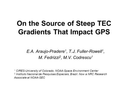 On the Source of Steep TEC Gradients That Impact GPS E.A. Araujo-Pradere 1, T.J. Fuller-Rowell 1, M. Fedrizzi 2, M.V. Codrescu 1 1 CIRES-University of.