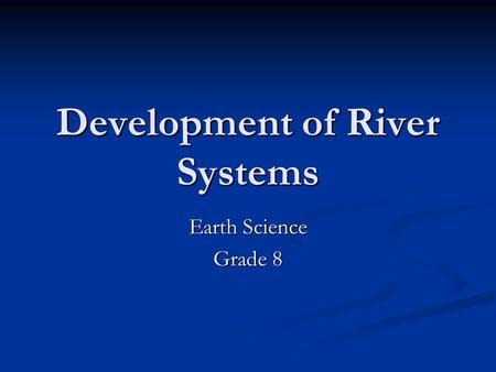 Development of River Systems Earth Science Grade 8.