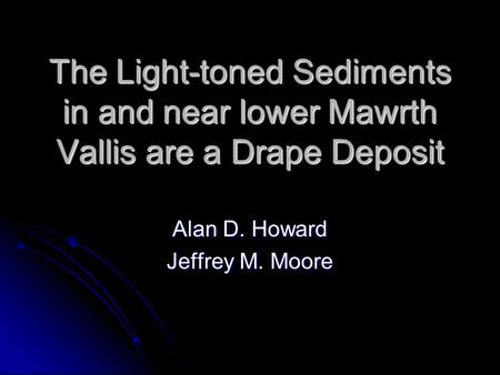 The Light-toned Sediments in and near lower Mawrth Vallis are a Drape Deposit Alan D. Howard Jeffrey M. Moore.