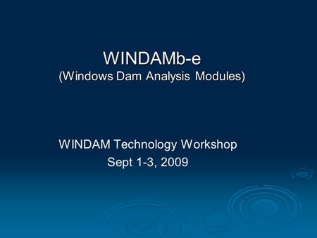 WINDAM Technology Workshop Sept 1-3, 2009 WINDAMb-e (Windows Dam Analysis Modules)