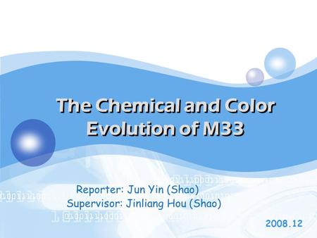 LOGO The Chemical and Color Evolution of M33 2008.12 Reporter: Jun Yin (Shao) Supervisor: Jinliang Hou (Shao)