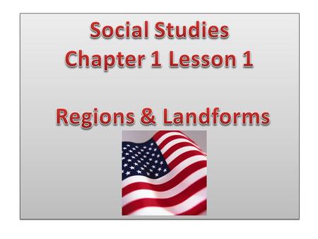 Social Studies Chapter 1 Lesson 1 Regions & Landforms.