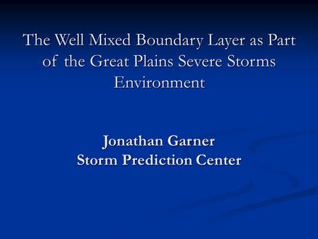 The Well Mixed Boundary Layer as Part of the Great Plains Severe Storms Environment Jonathan Garner Storm Prediction Center.
