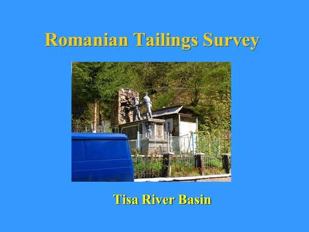 Romanian Tailings Survey Tisa River Basin. Background In January of 2000 a tailings dam in Baia Mare failed releasing cyanide contaminated water into.