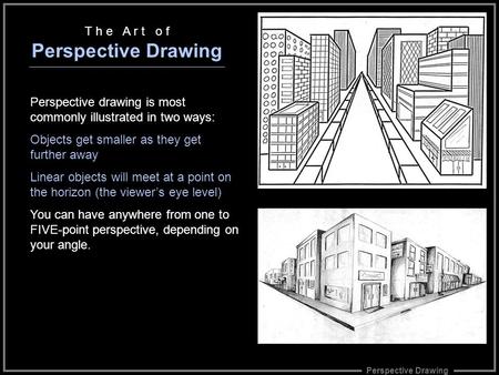 Perspective Drawing T h e A r t o f Perspective Drawing Perspective drawing is most commonly illustrated in two ways: Objects get smaller as they get further.