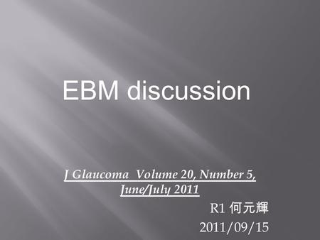 J Glaucoma Volume 20, Number 5, June/July 2011 R1 何元輝 2011/09/15 EBM discussion.