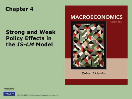 Copyright © 2012 Pearson Addison-Wesley. All rights reserved. Chapter 4 Strong and Weak Policy Effects in the IS-LM Model.