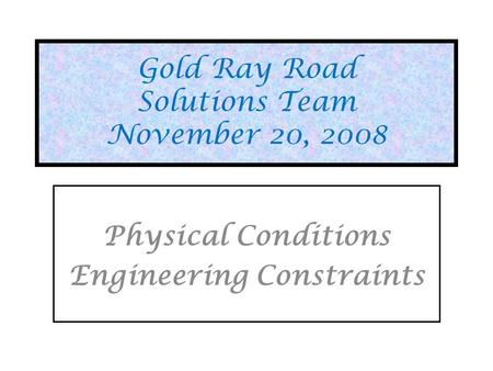 Gold Ray Road Solutions Team November 20, 2008 Physical Conditions Engineering Constraints.