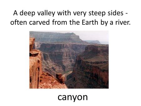 A deep valley with very steep sides - often carved from the Earth by a river. canyon.
