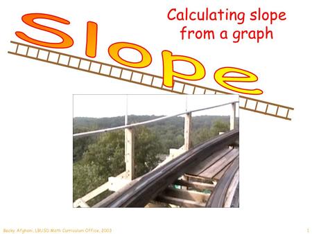 Becky Afghani, LBUSD Math Curriculum Office, 20031 Calculating slope from a graph.