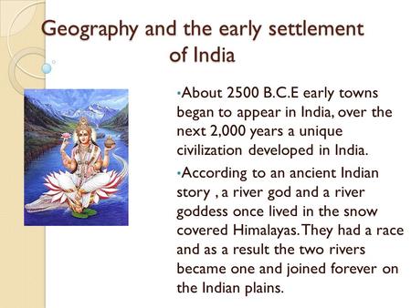 Geography and the early settlement of India About 2500 B.C.E early towns began to appear in India, over the next 2,000 years a unique civilization developed.