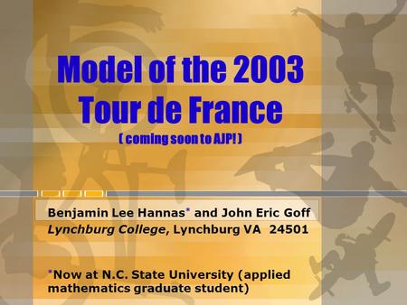 Model of the 2003 Tour de France ( coming soon to AJP! ) Benjamin Lee Hannas * and John Eric Goff Lynchburg College, Lynchburg VA 24501 * Now at N.C. State.