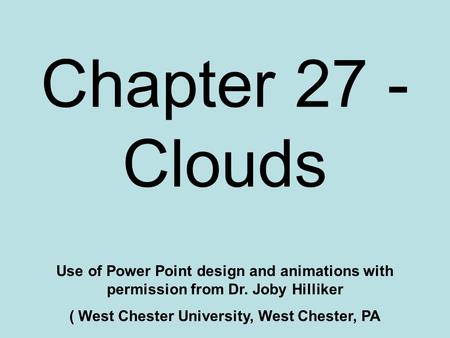 Chapter 27 - Clouds Use of Power Point design and animations with permission from Dr. Joby Hilliker ( West Chester University, West Chester, PA.