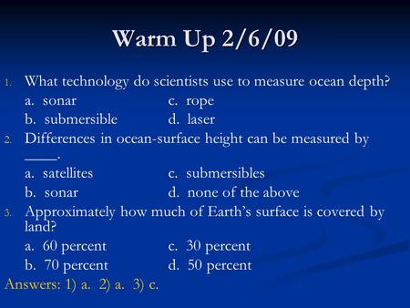 Warm Up 2/6/09 What technology do scientists use to measure ocean depth? a. sonar			c. rope b. submersible		d. laser Differences in ocean-surface height.