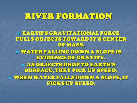 RIVER FORMATION EARTH’S GRAVITATIONAL FORCE PULLS OBJECTS TOWARD IT’S CENTER OF MASS. WATER FALLING DOWN A SLOPE IS EVIDENCE OF GRAVITY. AS OBJECTS DROP.