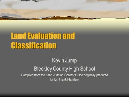 Land Evaluation and Classification Kevin Jump Bleckley County High School Compiled from the Land Judging Contest Guide originally prepared by Dr. Frank.